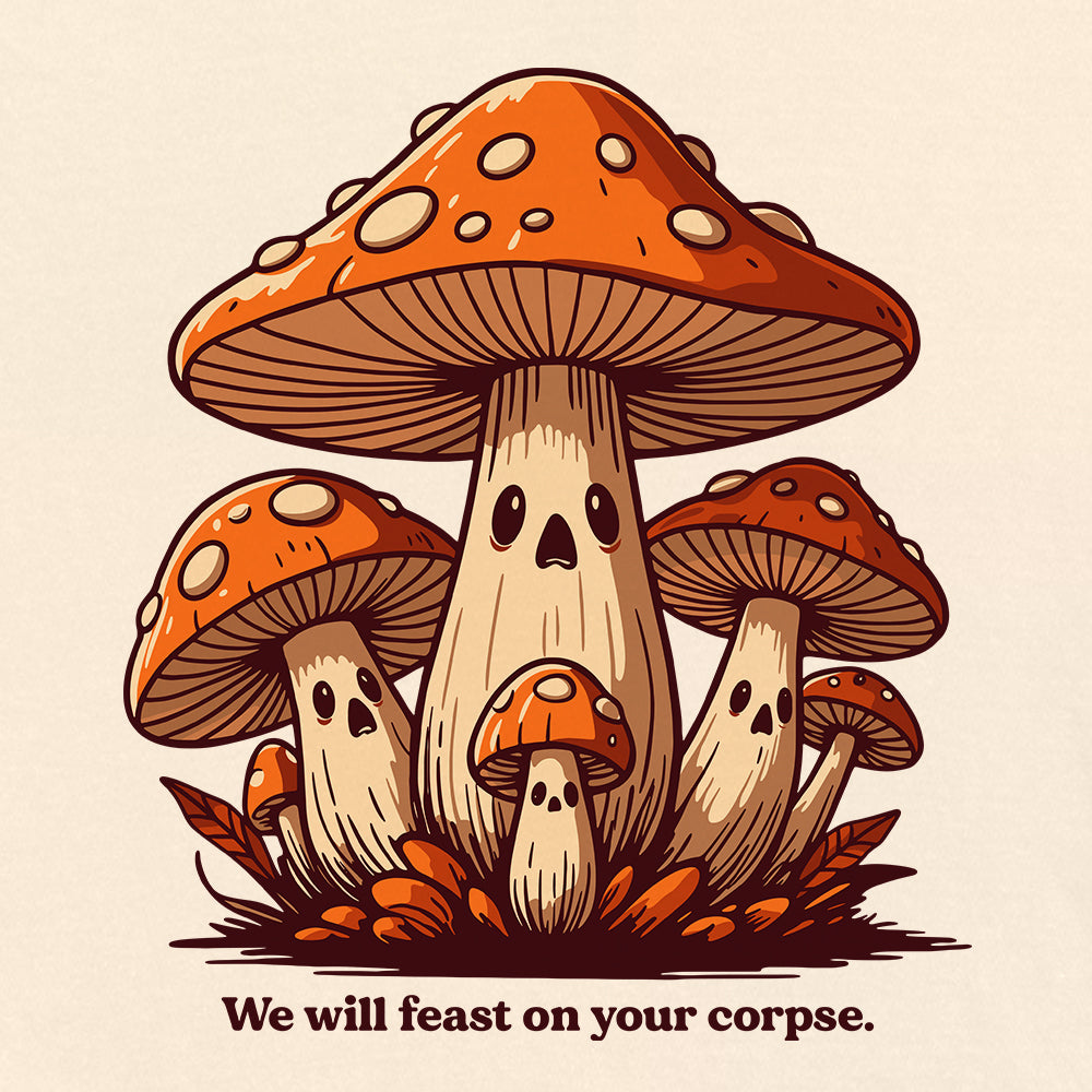 We Will Feast on Your Corpse Mushrooms