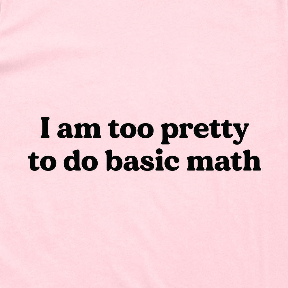 I Am Too Pretty To Do Basic Math