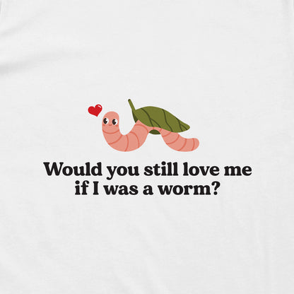 Would You Still Love Me If I Was A Worm