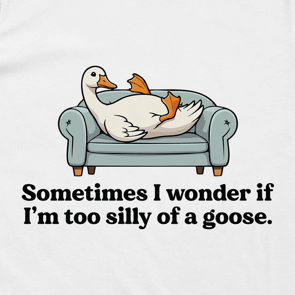 Sometimes I Wonder If I'm Too Silly Of A Goose