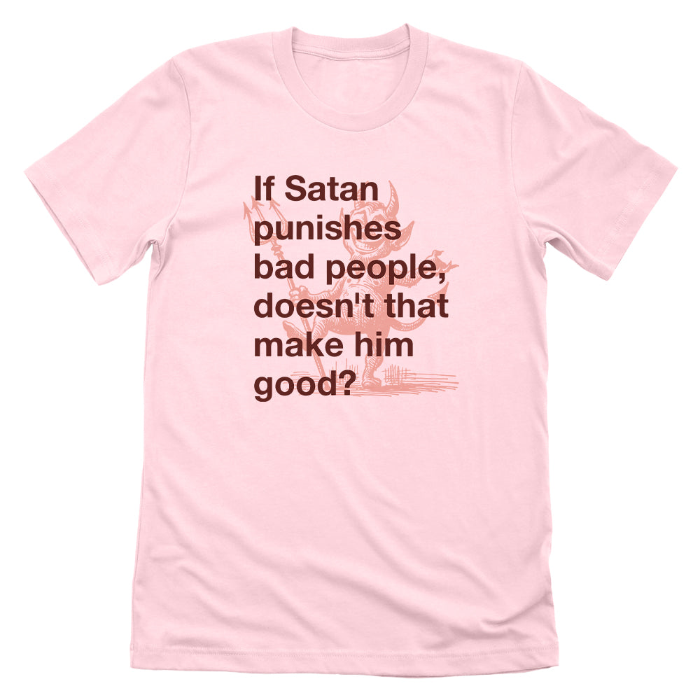 If Satan punishes bad people doesn't that make him good